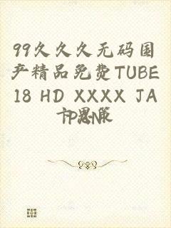 99久久久无码国产精品免费TUBE18 HD XXXX JAPAN